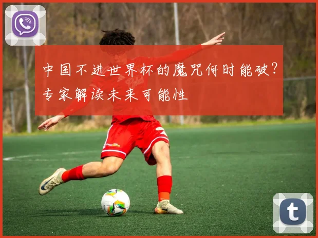 中国不进世界杯的魔咒何时能破?专家解读未来可能性