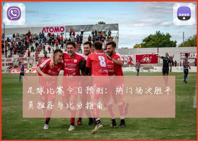 足球比赛今日预测：热门场次胜平负推荐与比分指南