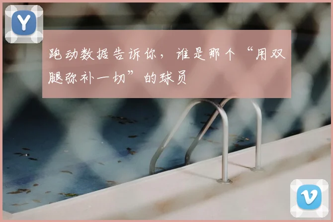 跑动数据告诉你，谁是那个“用双腿弥补一切”的球员
