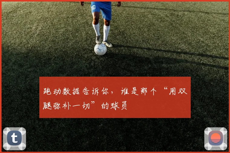 跑动数据告诉你，谁是那个“用双腿弥补一切”的球员