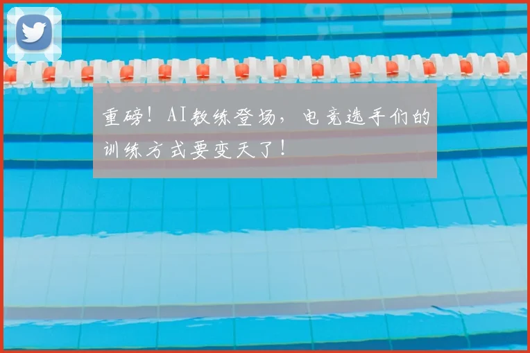 重磅！AI教练登场，电竞选手们的训练方式要变天了！
