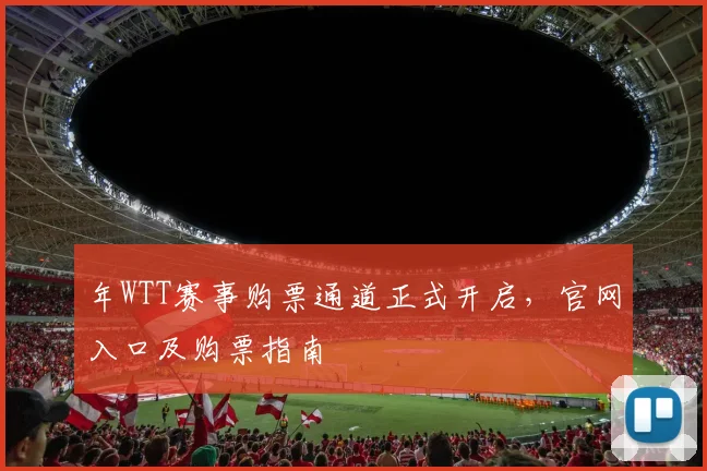 年WTT赛事购票通道正式开启，官网入口及购票指南